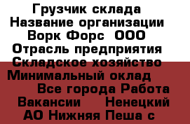 Грузчик склада › Название организации ­ Ворк Форс, ООО › Отрасль предприятия ­ Складское хозяйство › Минимальный оклад ­ 34 000 - Все города Работа » Вакансии   . Ненецкий АО,Нижняя Пеша с.